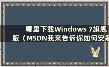 哪里下载Windows 7旗舰版（MSDN我来告诉你如何安装Windows 7旗舰版）